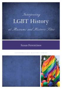  Interpreting LGBT History at Museums and Historic Sites, by Susan Ferentinos (Rowman & Littlefield, 2014).